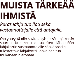 MUISTA TÄRKEÄÄ IHMISTÄ
Paras lahja tuo iloa sekä vastaanottajalle että antajalle. Ota yhteyttä niin sovitaan yhdessä lahjakortin suuruus. Kun maksu on suoritettu lähetetään lahjakortin vastaanottajalle sähköpostiin tulostettava lahjakortti, jonka hän tuo mukanaan hierontaa. 